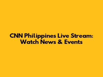 CNN Philippines Live Stream: Watch News & Events
