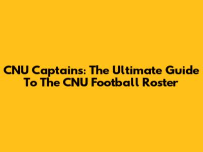 CNU Captains: The Ultimate Guide To The CNU Football Roster