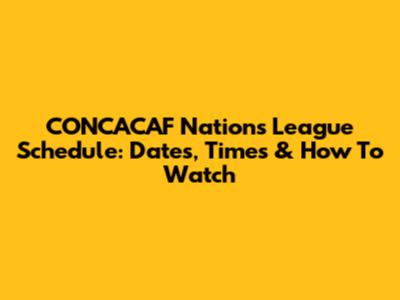 CONCACAF Nations League Schedule: Dates, Times & How To Watch