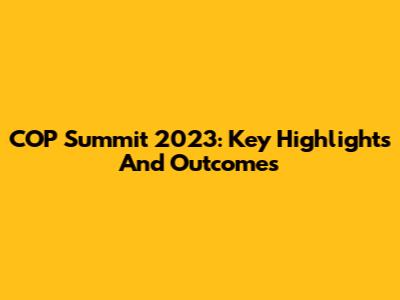 COP Summit 2023: Key Highlights And Outcomes