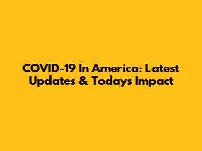 COVID-19 In America: Latest Updates & Today's Impact
