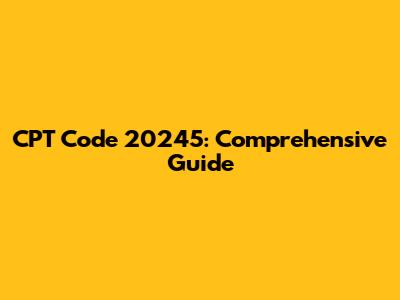 CPT Code 20245: Comprehensive Guide
