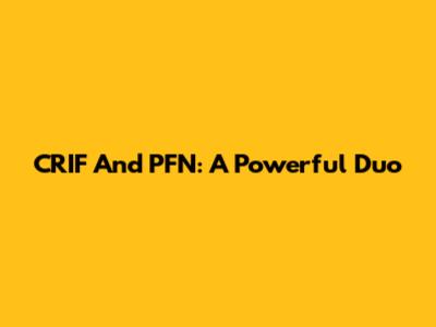 CRIF And PFN: A Powerful Duo
