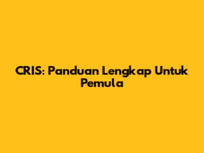 CRIS: Panduan Lengkap Untuk Pemula