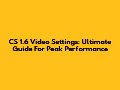 CS 1.6 Video Settings: Ultimate Guide For Peak Performance