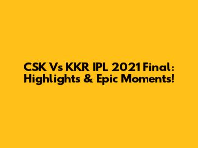 CSK Vs KKR IPL 2021 Final: Highlights & Epic Moments!
