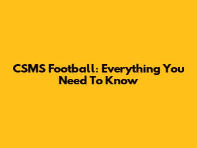 CSMS Football: Everything You Need To Know