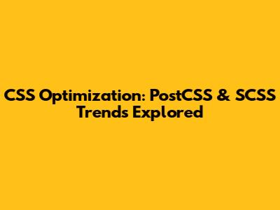 CSS Optimization: PostCSS & SCSS Trends Explored