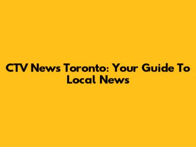CTV News Toronto: Your Guide To Local News