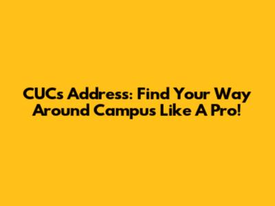 CUCs Address: Find Your Way Around Campus Like A Pro!