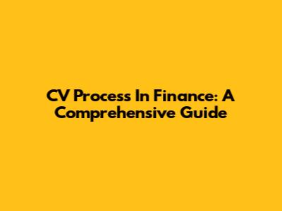 CV Process In Finance: A Comprehensive Guide