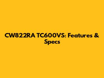 CW822RA TC600VS: Features & Specs