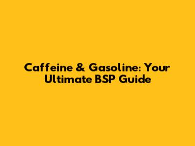 Caffeine & Gasoline: Your Ultimate BSP Guide