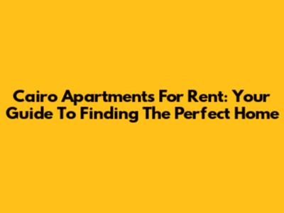 Cairo Apartments For Rent: Your Guide To Finding The Perfect Home