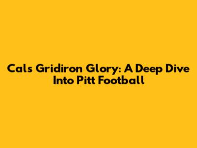 Cal's Gridiron Glory: A Deep Dive Into Pitt Football