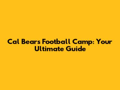 Cal Bears Football Camp: Your Ultimate Guide