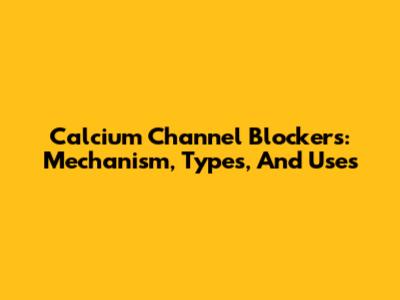 Calcium Channel Blockers: Mechanism, Types, And Uses