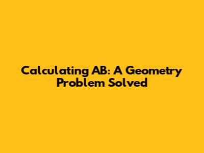 Calculating AB: A Geometry Problem Solved