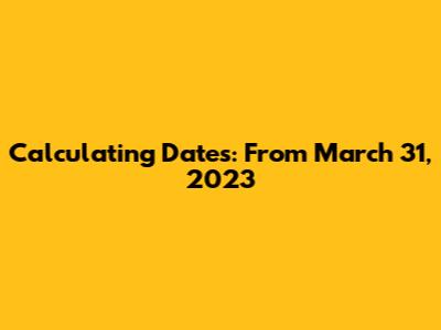 Calculating Dates: From March 31, 2023