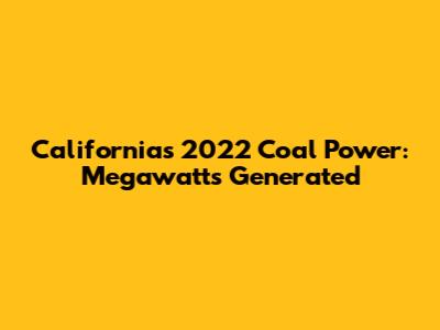 California's 2022 Coal Power: Megawatts Generated