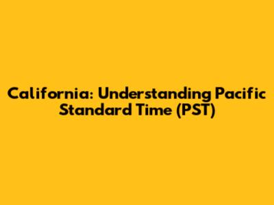 California: Understanding Pacific Standard Time (PST)