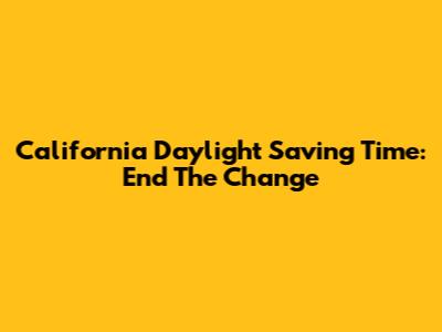 California Daylight Saving Time: End The Change