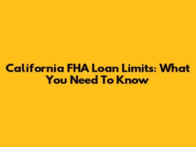 California FHA Loan Limits: What You Need To Know