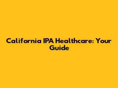 California IPA Healthcare: Your Guide