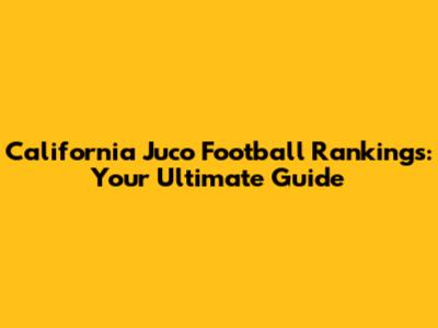 California Juco Football Rankings: Your Ultimate Guide