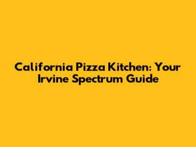 California Pizza Kitchen: Your Irvine Spectrum Guide