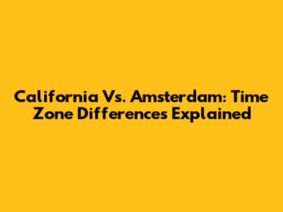 California Vs. Amsterdam: Time Zone Differences Explained