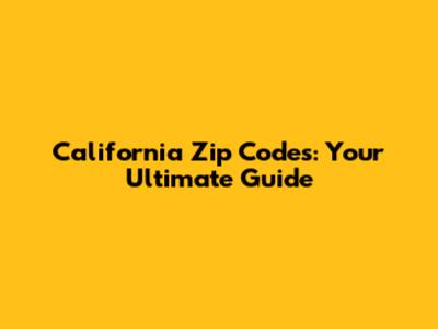 California Zip Codes: Your Ultimate Guide