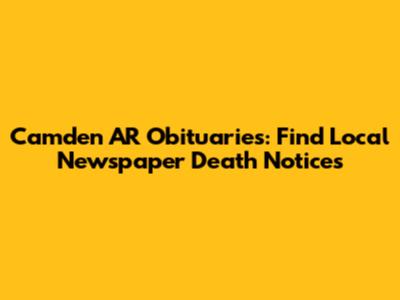Camden AR Obituaries: Find Local Newspaper Death Notices