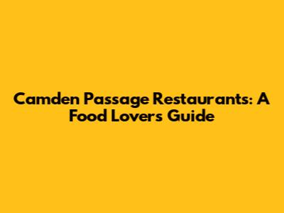 Camden Passage Restaurants: A Food Lover's Guide