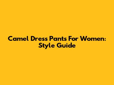 Camel Dress Pants For Women: Style Guide