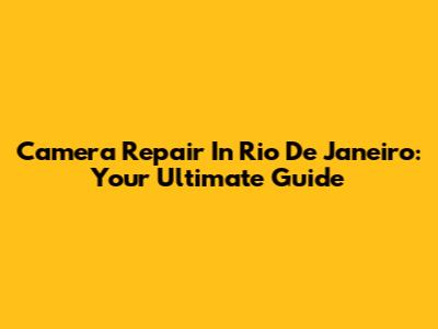 Camera Repair In Rio De Janeiro: Your Ultimate Guide