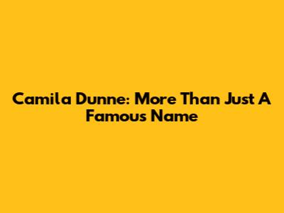 Camila Dunne: More Than Just A Famous Name
