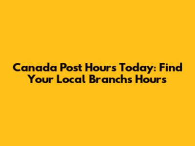 Canada Post Hours Today: Find Your Local Branch's Hours