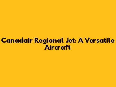 Canadair Regional Jet: A Versatile Aircraft