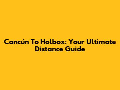 Cancún To Holbox: Your Ultimate Distance Guide