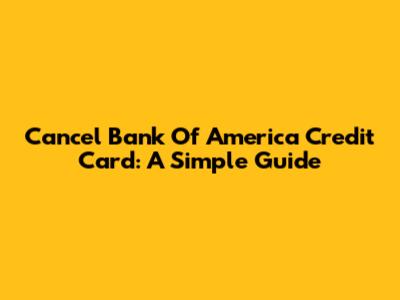 Cancel Bank Of America Credit Card: A Simple Guide