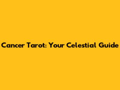 Cancer Tarot: Your Celestial Guide