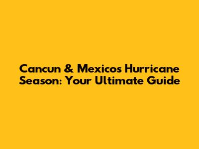 Cancun & Mexico's Hurricane Season: Your Ultimate Guide