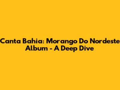 Canta Bahia: Morango Do Nordeste Album - A Deep Dive