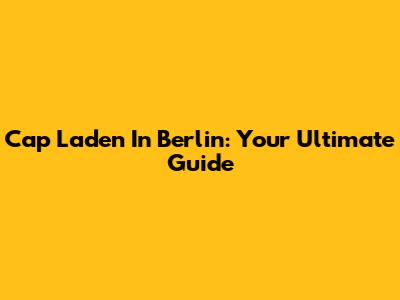 Cap Laden In Berlin: Your Ultimate Guide