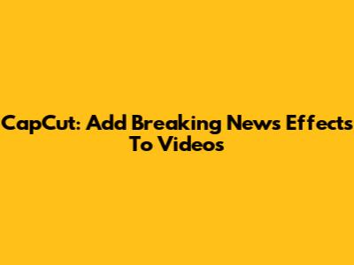 CapCut: Add Breaking News Effects To Videos