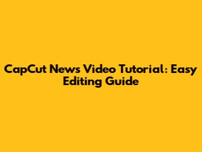 CapCut News Video Tutorial: Easy Editing Guide