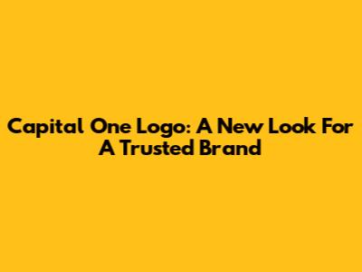 Capital One Logo: A New Look For A Trusted Brand