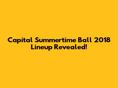 Capital Summertime Ball 2018 Lineup Revealed!