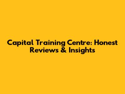 Capital Training Centre: Honest Reviews & Insights